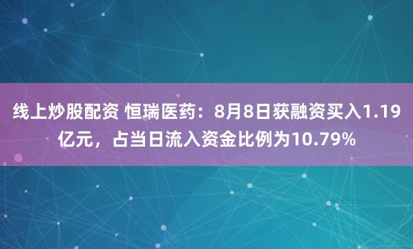线上炒股配资 恒瑞医药：8月8日获融资买入1.19亿元，占当日流入资金比例为10.79%