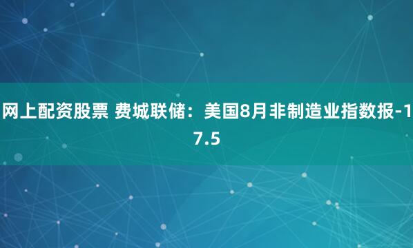 网上配资股票 费城联储：美国8月非制造业指数报-17.5
