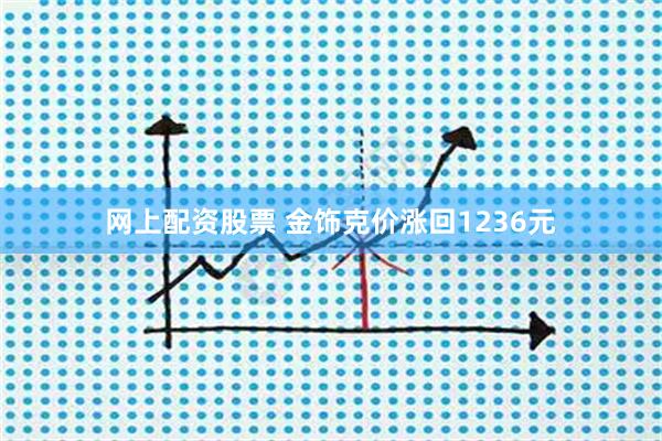 网上配资股票 金饰克价涨回1236元