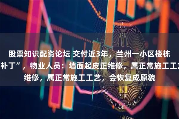 股票知识配资论坛 交付近3年，兰州一小区楼栋外立面满是黑色“补丁”，物业人员：墙面起皮正维修，属正常施工工艺，会恢复成原貌