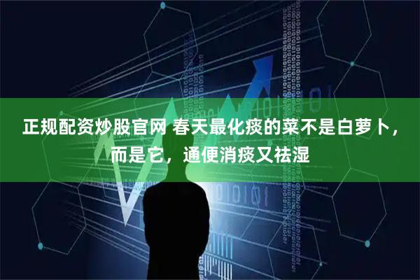 正规配资炒股官网 春天最化痰的菜不是白萝卜，而是它，通便消痰又祛湿