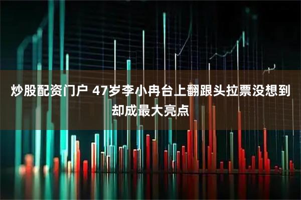 炒股配资门户 47岁李小冉台上翻跟头拉票没想到却成最大亮点
