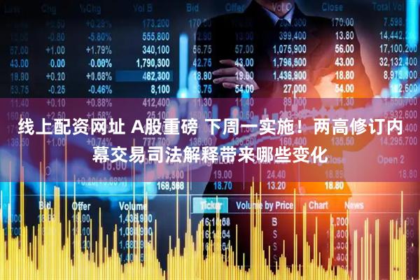 线上配资网址 A股重磅 下周一实施！两高修订内幕交易司法解释带来哪些变化