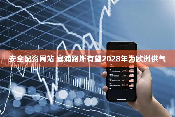 安全配资网站 塞浦路斯有望2028年为欧洲供气