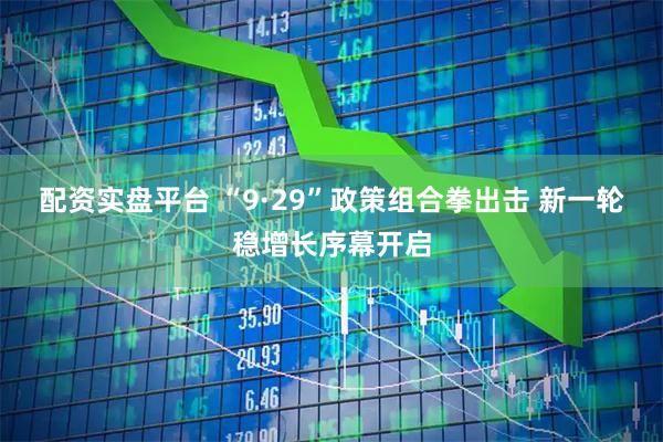 配资实盘平台 “9·29”政策组合拳出击 新一轮稳增长序幕开启